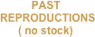          PAST
   REPRODUCTIONS
         ( no stock)
