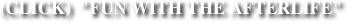 (CLICK)  "FUN WITH THE AFTERLIFE"