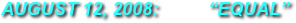 AUGUST 12, 2008:          “EQUAL”