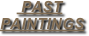      PAST 
PAINTINGS