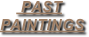      PAST 
PAINTINGS