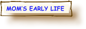  MOM’S EARLY LIFE
