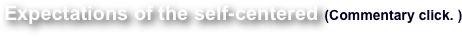 Expectations of the self-centered  (Commentary click. )