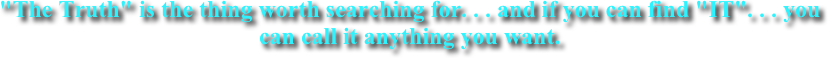 "The Truth" is the thing worth searching for. . . and if you can find "IT". . . you can call it anything you want.