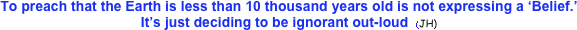 To preach that the Earth is less than 10 thousand years old is not expressing a ‘Belief.’ 
It’s just deciding to be ignorant out-loud  (JH) 