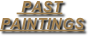      PAST 
PAINTINGS