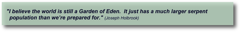  
   “Life provides us the opportunity and ability to know the truth and the arrogance to invent 
    it when we don’t.”  (Joseph Holbrook)
